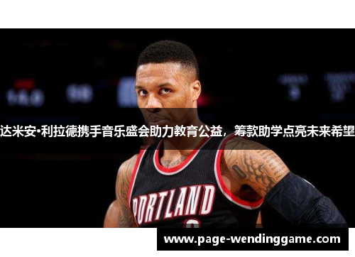 达米安·利拉德携手音乐盛会助力教育公益，筹款助学点亮未来希望