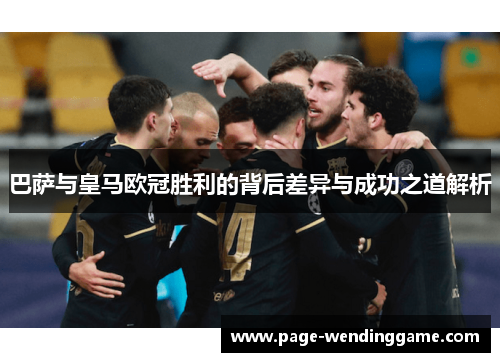 巴萨与皇马欧冠胜利的背后差异与成功之道解析