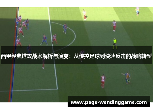 西甲经典进攻战术解析与演变：从传控足球到快速反击的战略转型