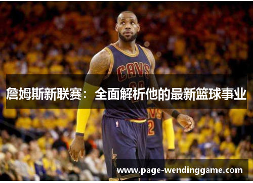 詹姆斯新联赛：全面解析他的最新篮球事业