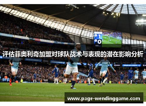 评估菲奥利奇加盟对球队战术与表现的潜在影响分析